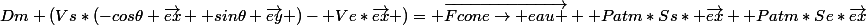 Dm (Vs*(-cos\theta \vec{ex} +sin\theta \vec{ey} )- Ve*\vec{ex} )= \vec{Fcone\rightarrow eau } +Patm*Ss* \vec{ex}+ Patm*Se*\vec{ex}