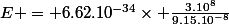 E = 6.62.10^{-34}\times \frac{3.10^{8}}{9.15.10^{-8}}
