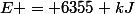 E = 6355 kJ
