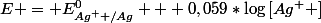 E = E^{0}_{Ag^+ /Ag} + 0,059*\log\left[Ag^{+} \right]