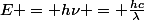 E = h\nu = \frac{hc}{\lambda}