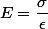 E=\dfrac{\sigma}{\epsilon}