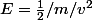E=\frac{1}{2}/m/v^2