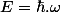 E=\hbar.\omega