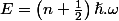 E=\left(n+\frac{1}{2}\right)\hslash.\omega