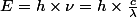 E=h\times{\nu}=h\times{\frac{c}{\lambda}}