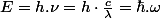 E=h.\nu=h\cdot\frac{c}{\lambda}=\hbar.\omega