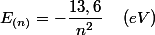 E_{(n)}=-\dfrac{13,6}{n^{2}}\quad\left(eV\right)