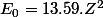 E_{0}=13.59.Z^{2}\;eV 