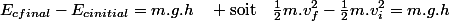 E_{cfinal}-E_{cinitial}=m.g.h\quad \text{soit}\quad\frac{1}{2}m.v_{f}^{2}-\frac{1}{2}m.v_{i}^{2}=m.g.h
