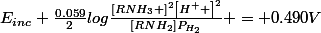 E_{inc}+\frac{0.059}{2}log\frac{\left[RNH_{3} \right]^{2}\left[H^{+} \right]^{2}}{[RNH_{2}]P_{H_{2}}} = 0.490V