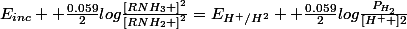 E_{inc} +\frac{0.059}{2}log\frac{\left[RNH_{3} \right]^{2}}{\left[RNH_{2} \right]^{2}}=E_{H^{+}/H^{2}} +\frac{0.059}{2}log\frac{P_{H_{2}}}{\left[H^{+} \right]2}