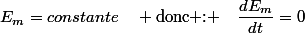 E_{m}=constante\quad \text{donc : }\quad\dfrac{dE_{m}}{dt}=0\;\forall t