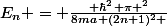 E_{n} = \frac{\displaystyle \hbar^2 \pi ^2}{8ma^} (2n+1)^2 