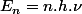 E_{n}=n.h.\nu