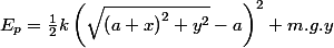 E_{p}=\frac{1}{2}k\left(\sqrt{\left(a+x\right)^{2}+y^{2}}-a\right)^{2}+m.g.y