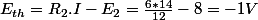E_{th}=R_{2}.I-E_{2}=\frac{6*14}{12}-8=-1V