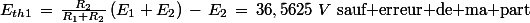 E_{th1}\,=\,\frac{R_2}{R_1+R_2}\,(E_1+E_2)\,-\,E_2\,=\,36,5625\,\,V\,\,\textrm{sauf erreur de ma part}