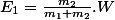 E_1=\frac{m_2}{m_1+m_2}.W