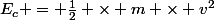 E_c = \frac{1}{2} \times m \times v^2
