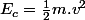 E_c=\frac{1}{2}m.v^2