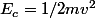 E_c=1/2mv^2