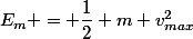 E_m = \dfrac{1}{2} m v_{max}^2