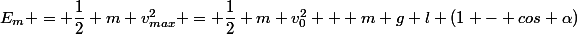 E_m = \dfrac{1}{2} m v_{max}^2 = \dfrac{1}{2} m v_0^2 + m g l (1 - cos \alpha)