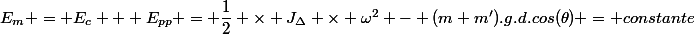 E_m = E_c + E_{pp} = \dfrac{1}{2} \times J_{\Delta} \times \omega^2 - (m+m').g.d.cos(\theta) = constante