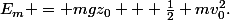 E_m = mgz_{0} + \frac{1}{2} mv^{2}_{0}.