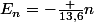 E_n=-\frac {13,6}{n}