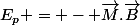 E_p = - \vec{M}.\vec{B}