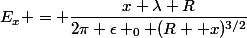 E_x = \dfrac{x \lambda R}{2\pi \epsilon _0 (R +x)^{3/2}}