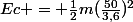Ec = \frac{1}{2}m(\frac{50}{3,6})^2