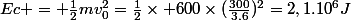 Ec = \frac{1}{2}mv_{0}^{2}=\frac{1}{2}\times 600\times(\frac{300}{3.6})^{2}=2,1.10^{6}J