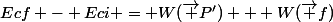 Ecf - Eci = W(\vec {P'}) + W(\vec {f})
