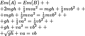 Em(A)=Em(B) 
 \\ 2mgh+\frac{1}{2}mva^{2}=mgh+\frac{1}{2}mvb^{2} 
 \\ mgh+\frac{1}{2}mva^{2}=\frac{1}{2}mvb^{2} 
 \\ gh+\frac{1}{2}va^{2}=\frac{1}{2}vb^{2} 
 \\ gh+va^{2}=vb^{2} 
 \\ \sqrt{gh}+va=vb