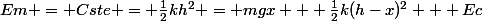 Em = Cste = \frac{1}{2}kh^2 = mgx + \frac{1}{2}k(h-x)^2 + Ec