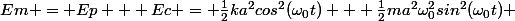 Em = Ep + Ec = \frac{1}{2}ka^2cos^2(\omega_0t) + \frac{1}{2}ma^2\omega_0^2sin^2(\omega_0t) 