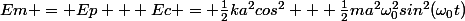 Em = Ep + Ec = \frac{1}{2}ka^2cos^2 + \frac{1}{2}ma^2\omega_0^2sin^2(\omega_0t)