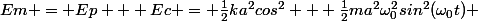 Em = Ep + Ec = \frac{1}{2}ka^2cos^2 + \frac{1}{2}ma^2\omega_0^2sin^2(\omega_0t) 