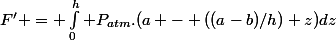 F' = \int_0^h P_{atm}.(a - ((a-b)/h) z)\ dz