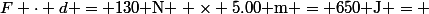 F \cdot d = 130\text{ N } \times 5.00\text{ m }= 650\text{ J} = \DeltaE