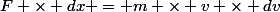 F \times dx = m \times v \times dv