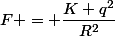 F = \dfrac{K q^2}{R^2}