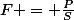 F = \frac{P}{S}