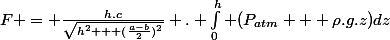 F = \frac{h.c}{\sqrt{h^2 + (\frac{a-b}{2})^2}} . \int_0^h (P_{atm} + \rho.g.z)\ dz