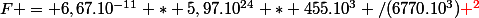 F = 6,67.10^{-11} * 5,97.10^{24} * 455.10^3 /(6770.10^3)\red ^2
