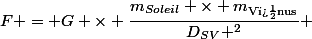 F = G \times \dfrac{m_{Soleil} \times m_{\text{V�nus}}}{D_{SV} ^2} 