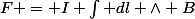 F = I \int \vect{dl} \wedge B